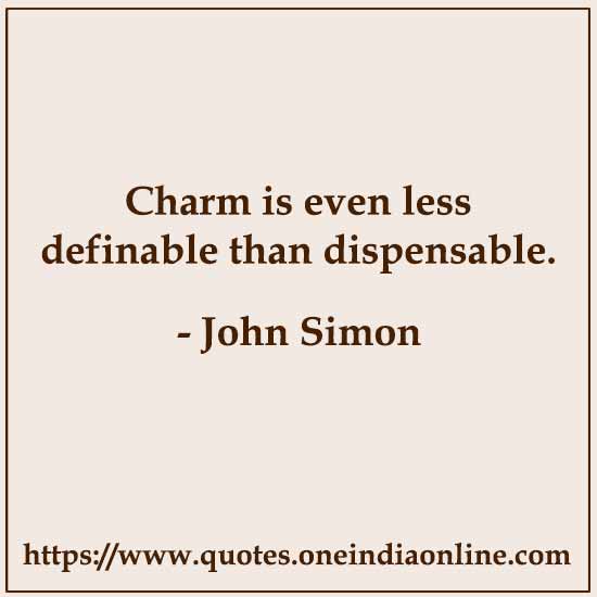 Charm is even less definable than dispensable. 

John Simon