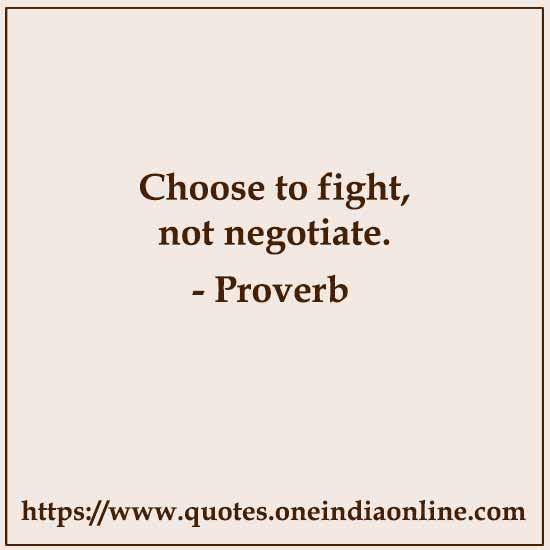 Choose to fight, not negotiate. Choose to fight, not negotiate.