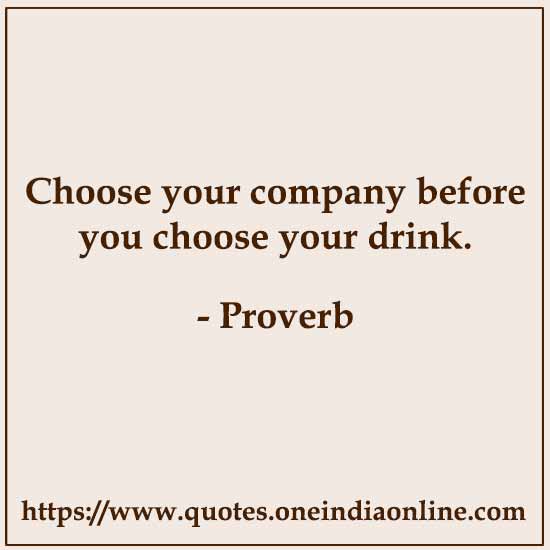 Choose your company before you choose your drink.