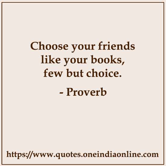 Choose your friends like your books, few but choice.

List of American Sayings and Proverbs