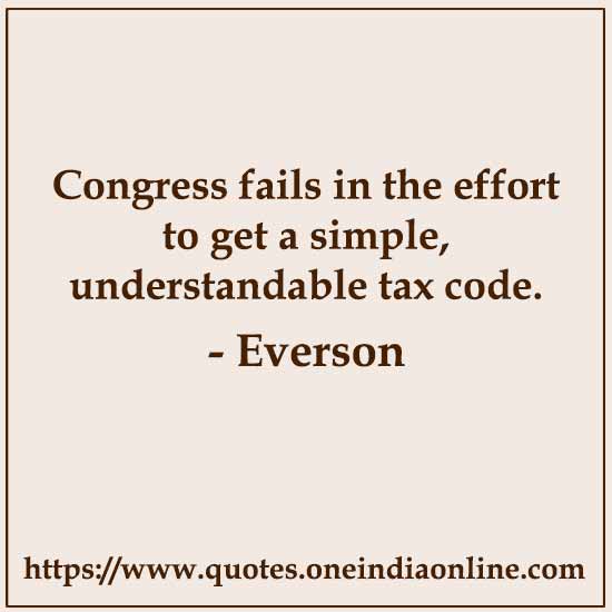Congress fails in the effort to get a simple, understandable tax code.

- Everson Quotes