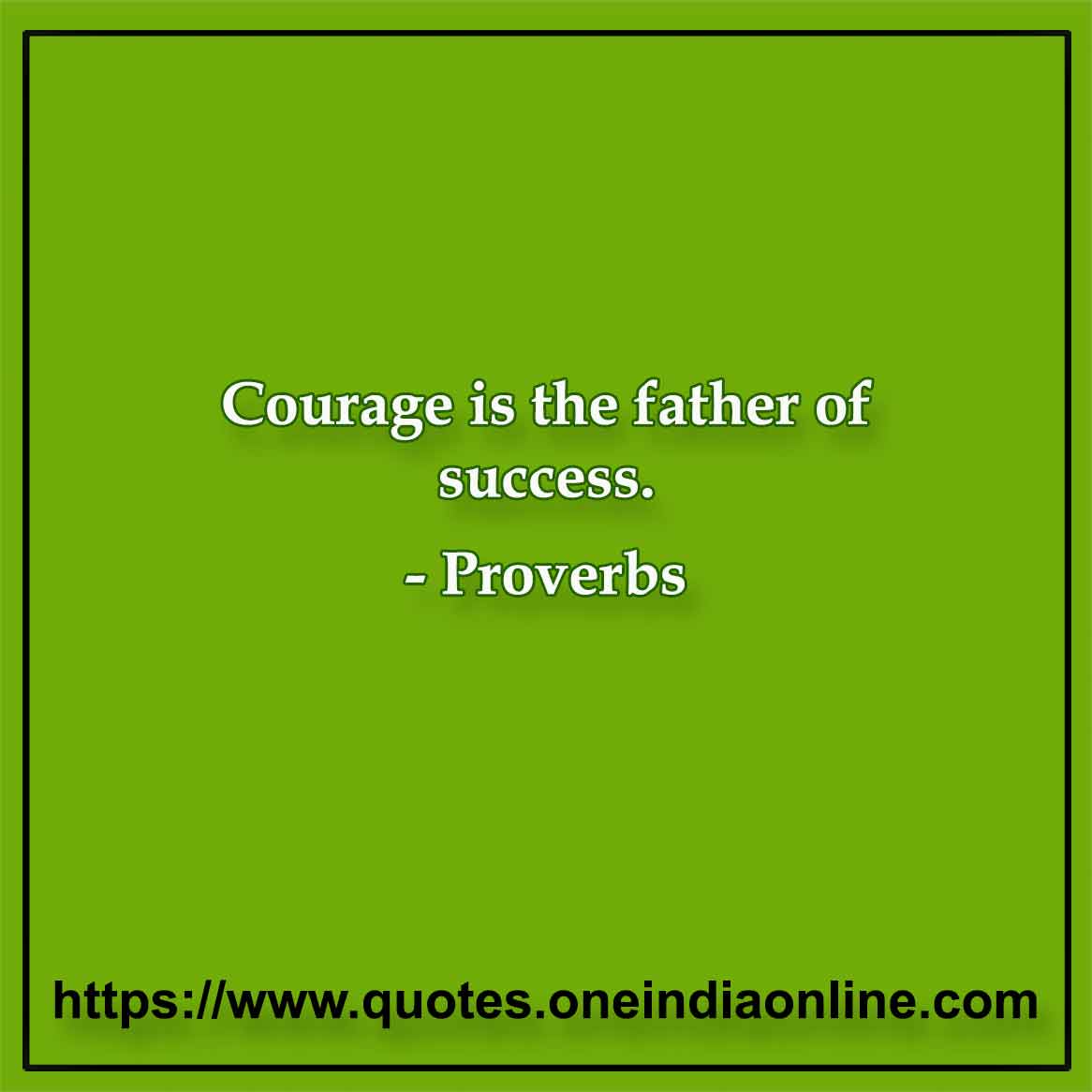 Courage is the father of success.

Nigerian Proverbs 