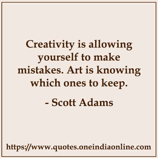 Creativity is allowing yourself to make mistakes. Art is knowing which ones to keep.

- Scott Adams