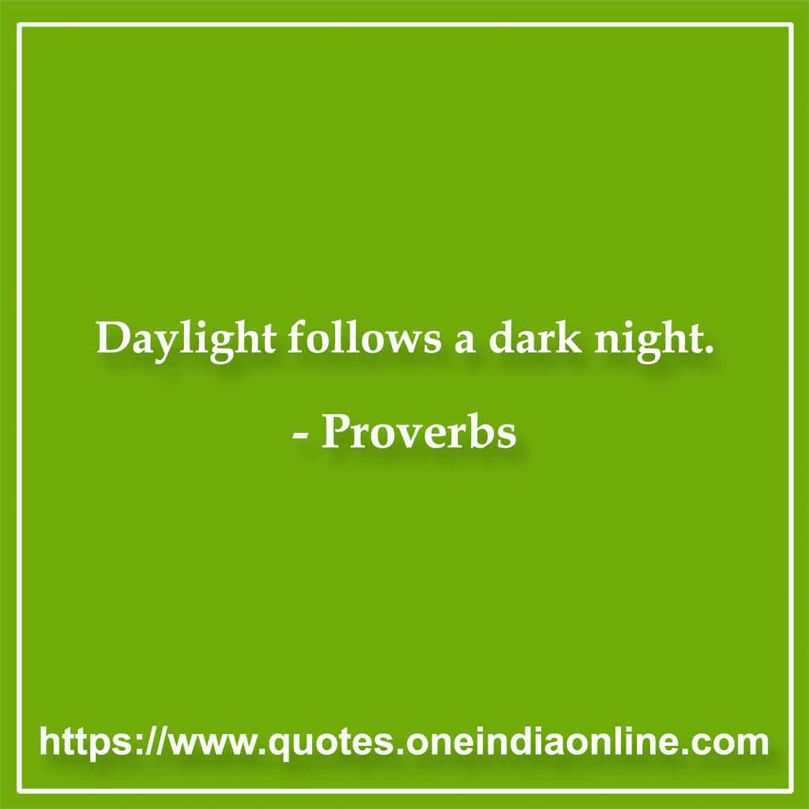 Daylight follows a dark night.