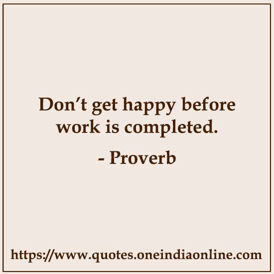 Don’t get happy before work is completed.