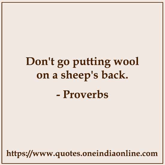 Don't go putting wool on a sheep's back.

