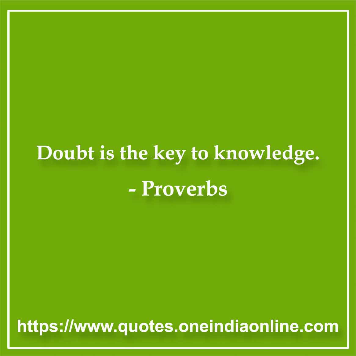 Doubt is the key to knowledge.

Iranian Proverbs