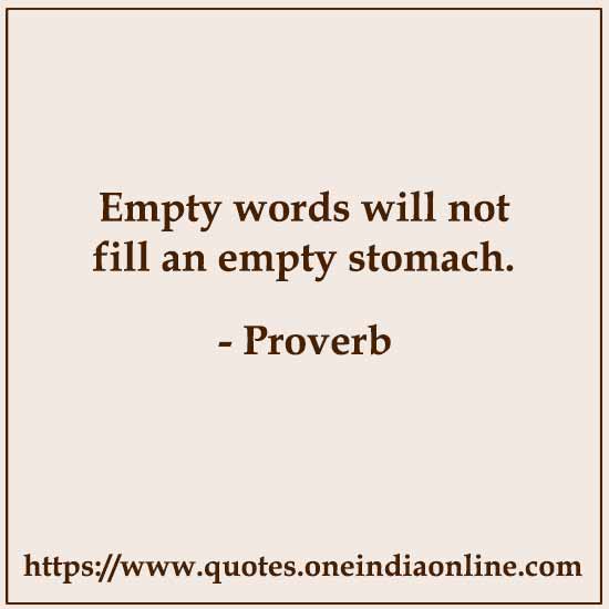 Empty words will not fill an empty stomach.

Kurdish Proverbs