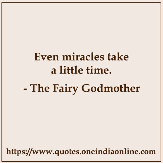 Even miracles take a little time.

- The Fairy Godmother