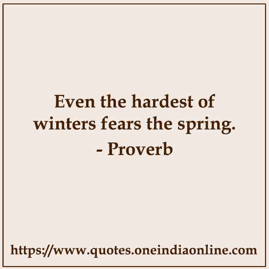 Even the hardest of winters fears the spring.