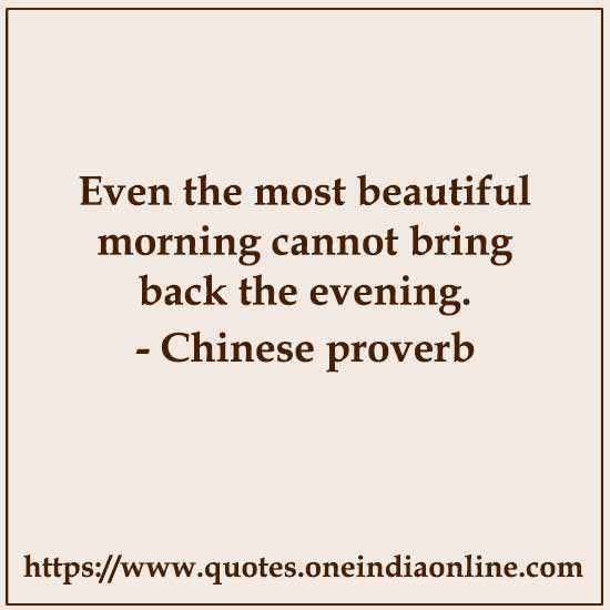 Even the most beautiful morning cannot bring back the evening.
