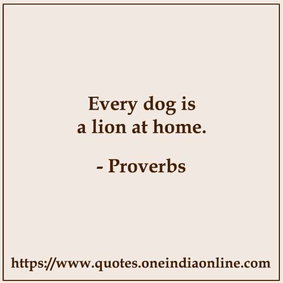 Every dog is a lion at home.
