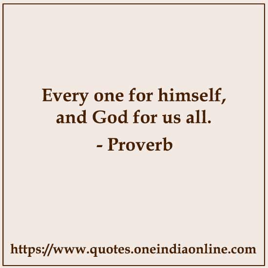 Every one for himself, and God for us all.