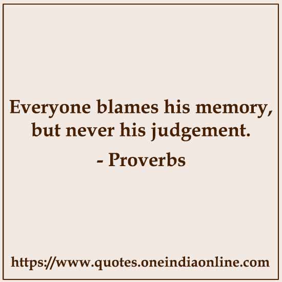 Everyone blames his memory, but never his judgement.

