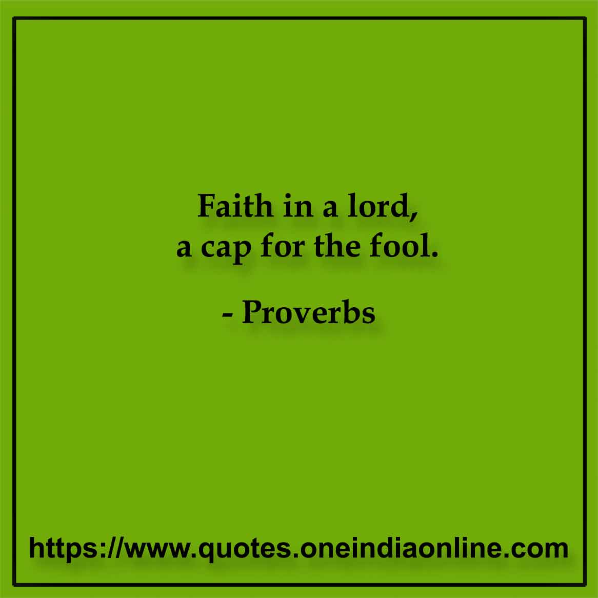 Faith in a lord, a cap for the fool.

Italian Proverbs