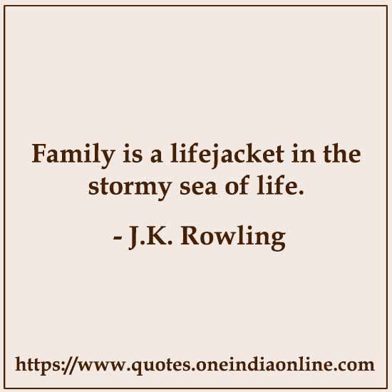 Family is a lifejacket in the stormy sea of life. 

- J.K. Rowling