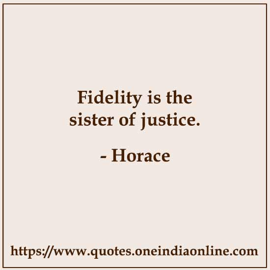 Fidelity is the sister of justice. 

- Horace