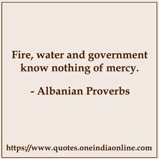 Fire, water and government know nothing of mercy. Fire, water and government know nothing of mercy.