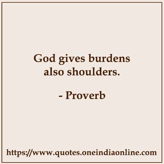 God gives burdens also shoulders. God gives burdens also shoulders.