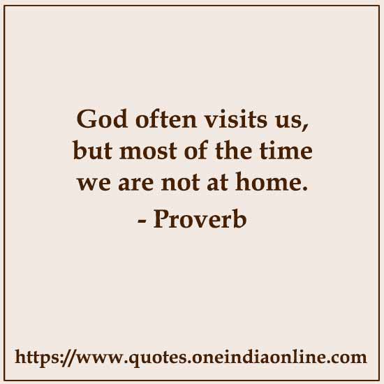God often visits us, but most of the time we are not at home.

