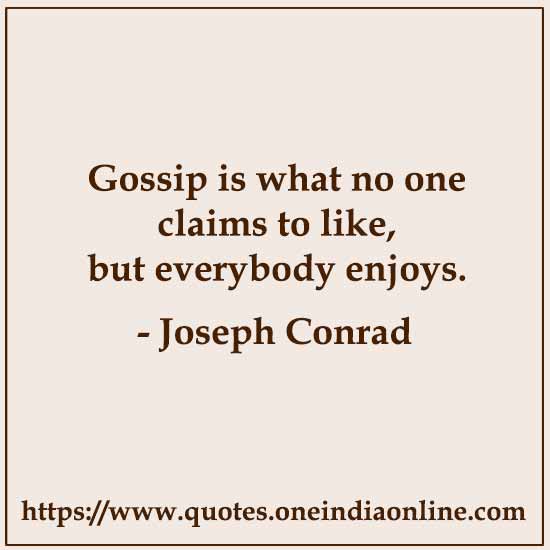 Gossip is what no one claims to like, but everybody enjoys.

- Joseph Conrad