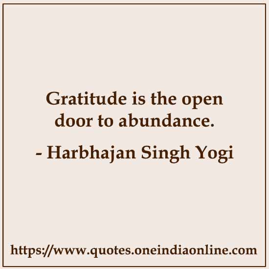 Gratitude is the open door to abundance.

- Harbhajan Singh Yogi