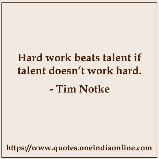 Hard work beats talent if talent doesn’t work hard. 

-  Tim Notke