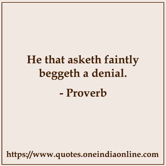 He that asketh faintly beggeth a denial.