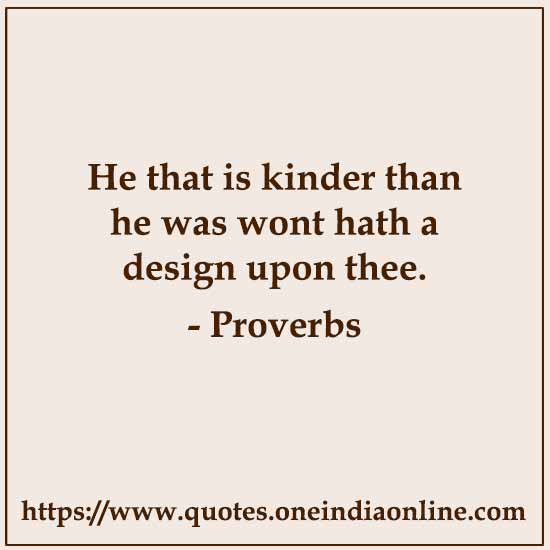 He that is kinder than he was wont hath a design upon thee.

