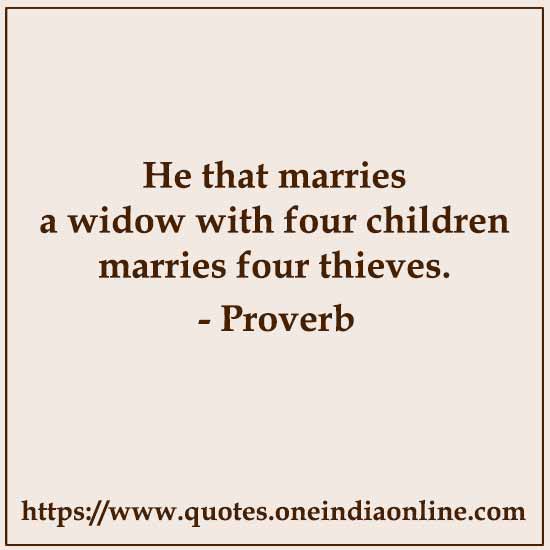 He that marries a widow with four children marries four thieves.