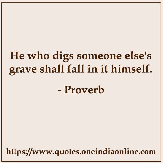 He who digs someone else's grave shall fall in it himself.