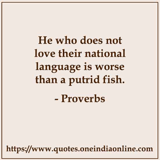 He who does not love their national language is worse than a putrid fish. 

- 