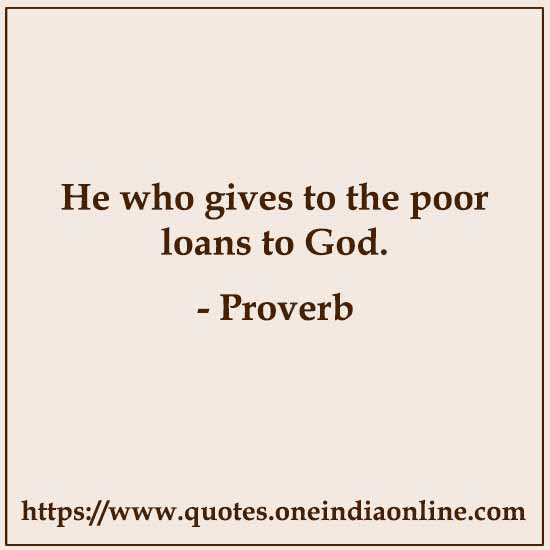He who gives to the poor loans to God.