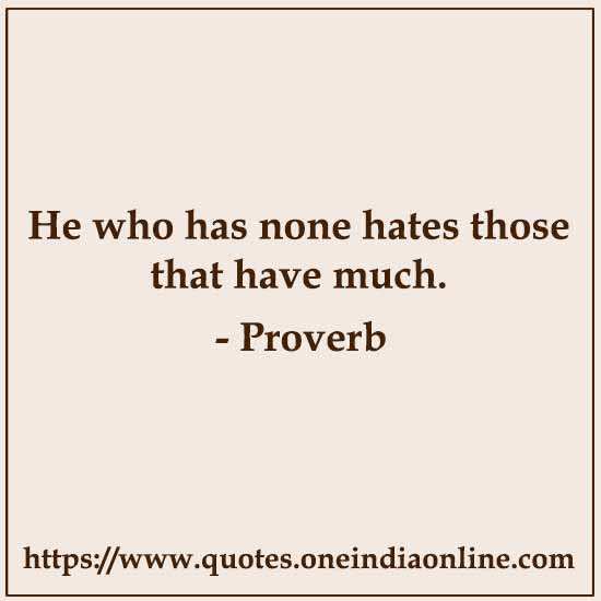 He who has none hates those that have much.