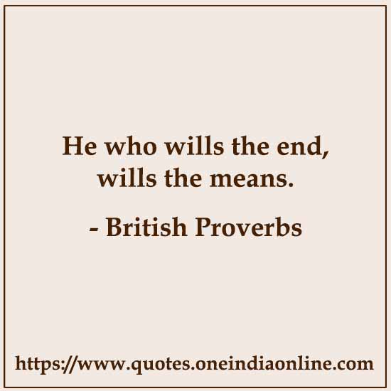 He who wills the end, wills the means.