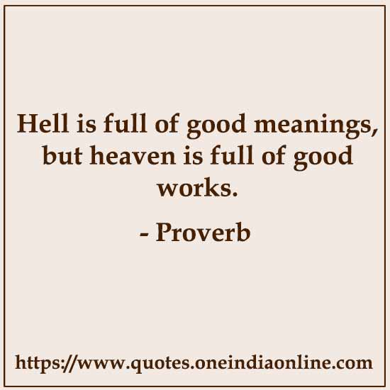 Hell is full of good meanings, but heaven is full of good works.

List of American Sayings and Proverbs