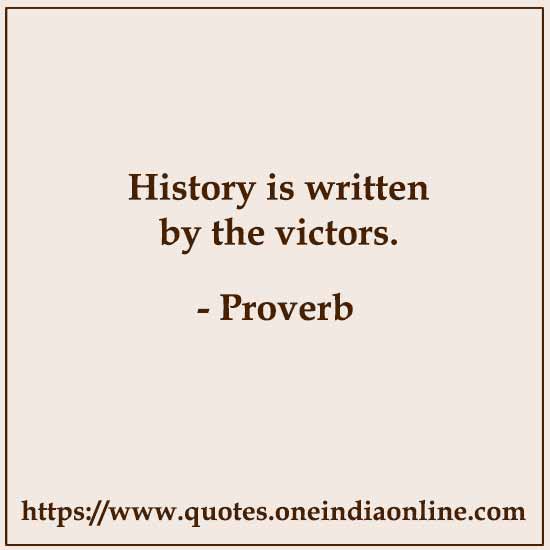 History is written by the victors. History is written by the victors.