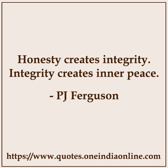 Honesty creates integrity. Integrity creates inner peace. 

- PJ Ferguson