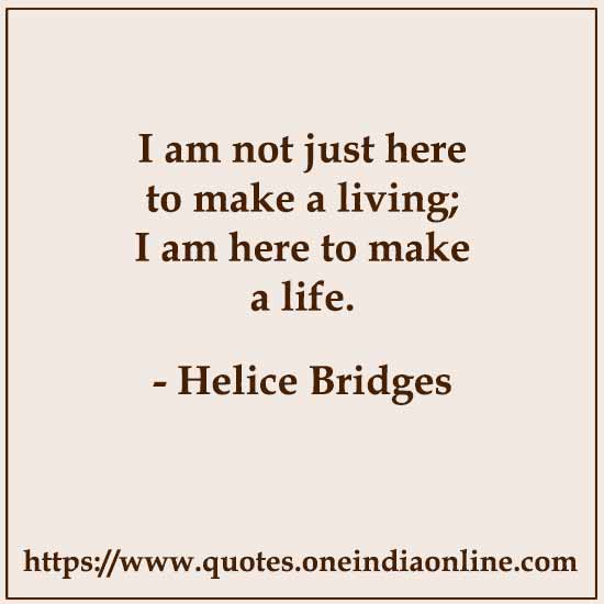 I am not just here to make a living; I am here to make a life.

- Helice Bridges