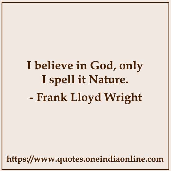 I believe in God, only I spell it Nature.

- Famous Atheist Quotes by Frank Lloyd Wright