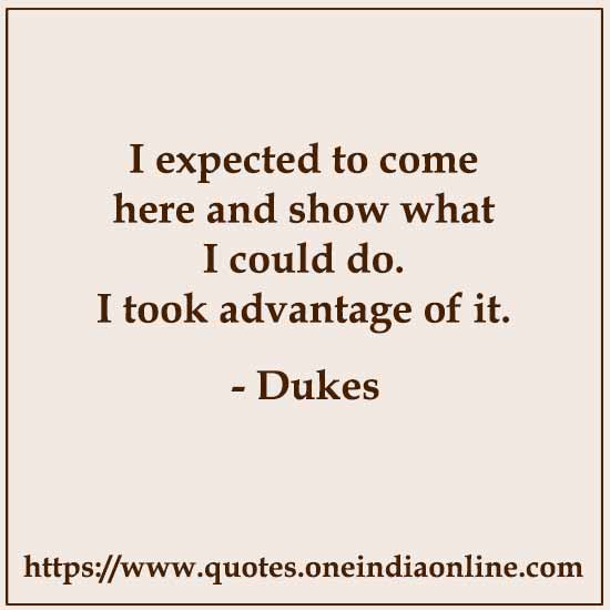I expected to come here and show what I could do. I took advantage of it.

- Dukes 