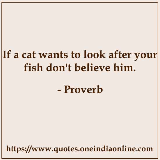 If a cat wants to look after your fish don't believe him.

List of African Sayings and Proverbs
