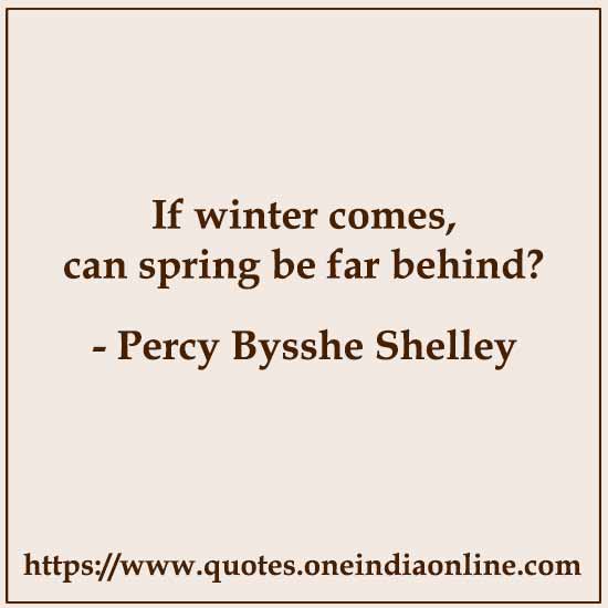 If winter comes, can spring be far behind?

- Percy Bysshe Shelley