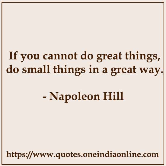 If you cannot do great things, do small things in a great way.