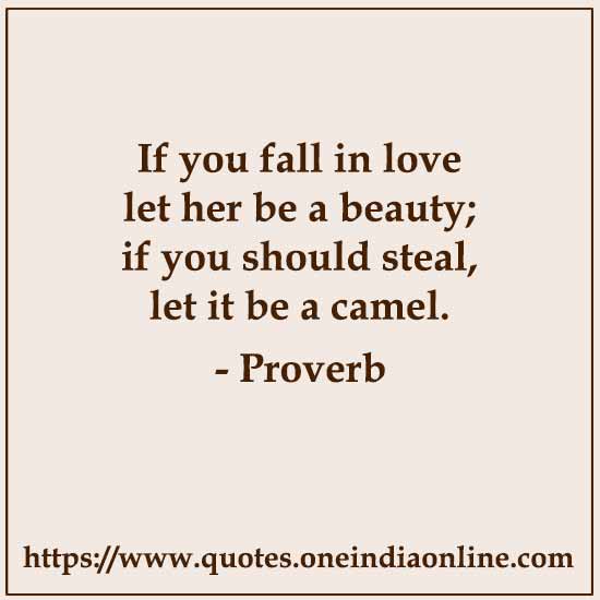 If you fall in love let her be a beauty; if you should steal, let it be a camel.