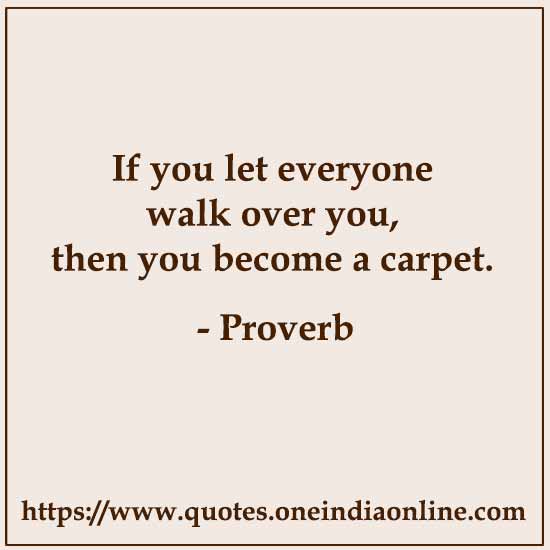 If you let everyone walk over you, then you become a carpet.