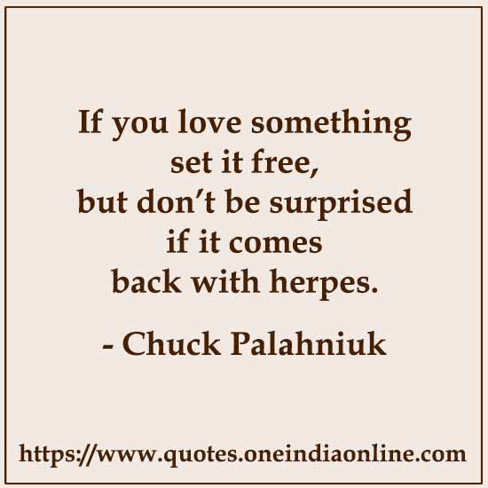 If you love something set it free,but don’t be surprised if it comesback with herpes.

- Chuck Palahniuk