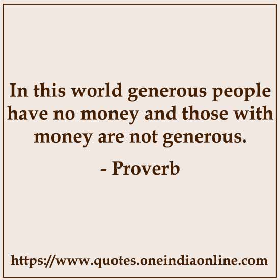 In this world generous people have no money and those with money are not generous.
