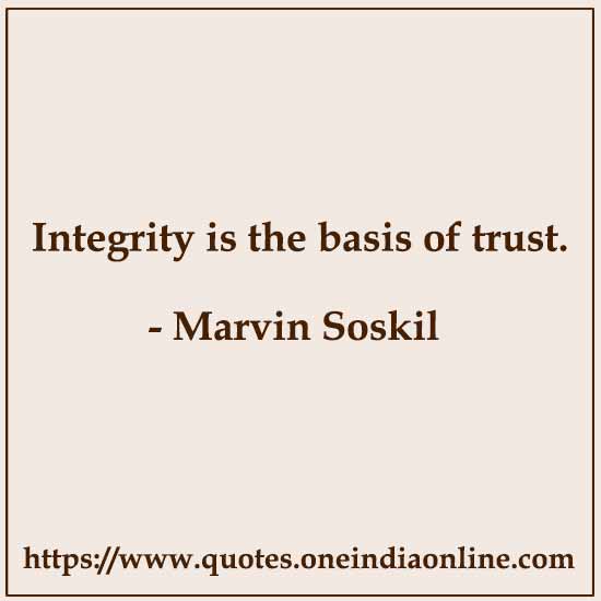 Integrity is the basis of trust. 

- Marvin Soskil 