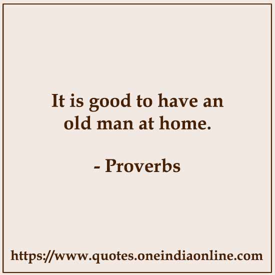 It is good to have an old man at home. It is good to have an old man at home.